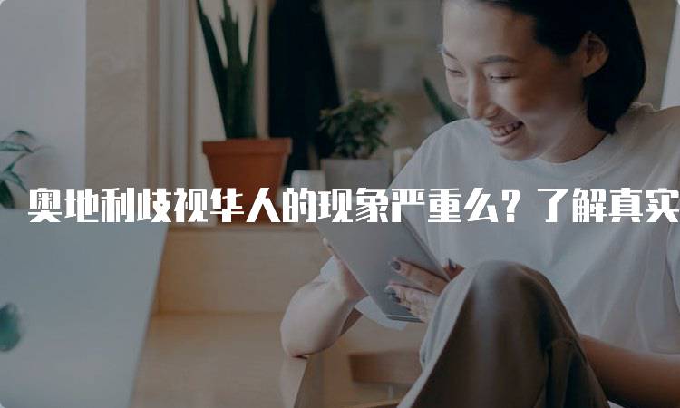 奥地利歧视华人的现象严重么？了解真实情况-留学谷