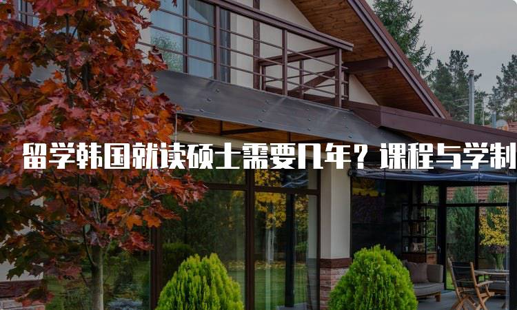 留学韩国就读硕士需要几年？课程与学制解析-留学谷