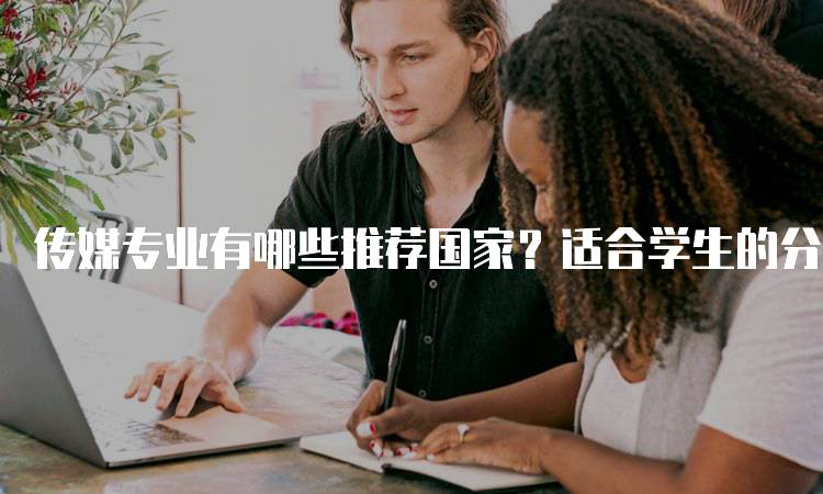 传媒专业有哪些推荐国家？适合学生的分析-留学谷