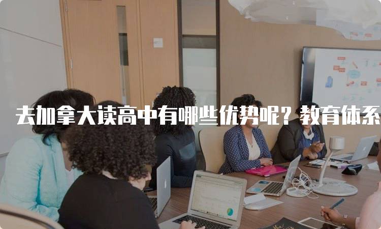 去加拿大读高中有哪些优势呢？教育体系解读-留学谷