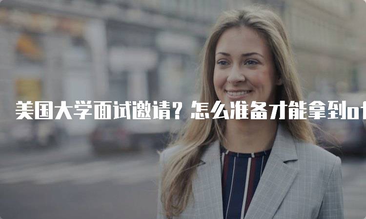 美国大学面试邀请？怎么准备才能拿到offer的关键技巧-留学谷