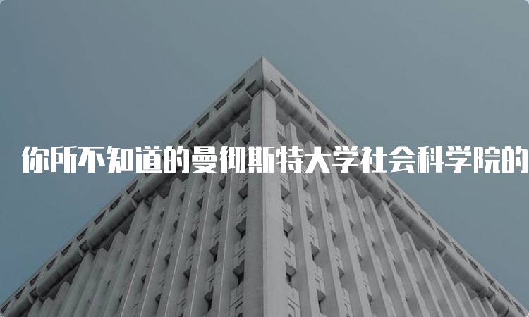 你所不知道的曼彻斯特大学社会科学院的那些商科专业介绍-留学谷