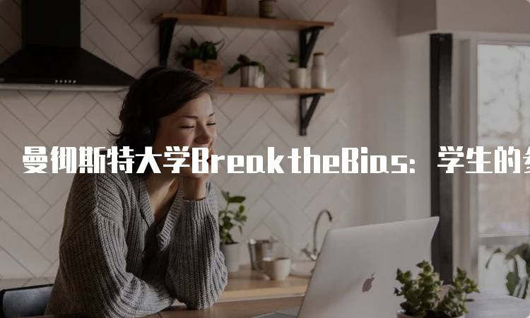 曼彻斯特大学BreaktheBias：学生的参与与影响-留学谷