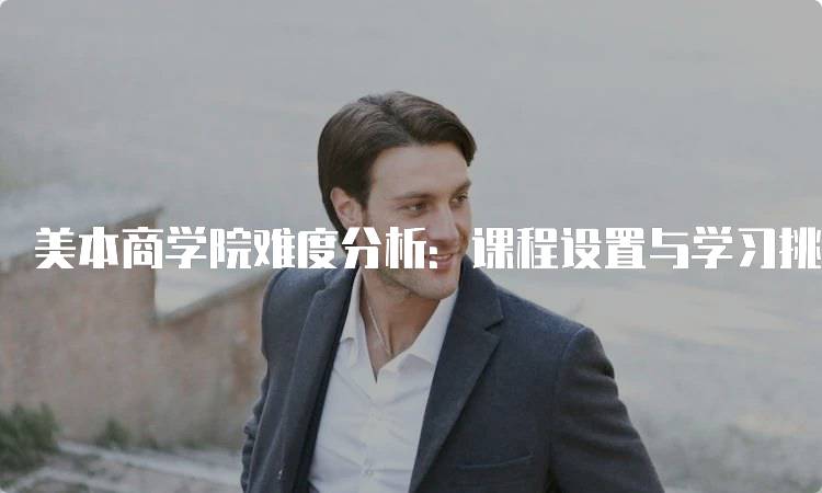 美本商学院难度分析：课程设置与学习挑战-留学谷