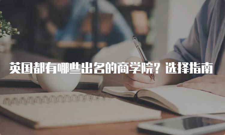 英国都有哪些出名的商学院？选择指南-留学谷