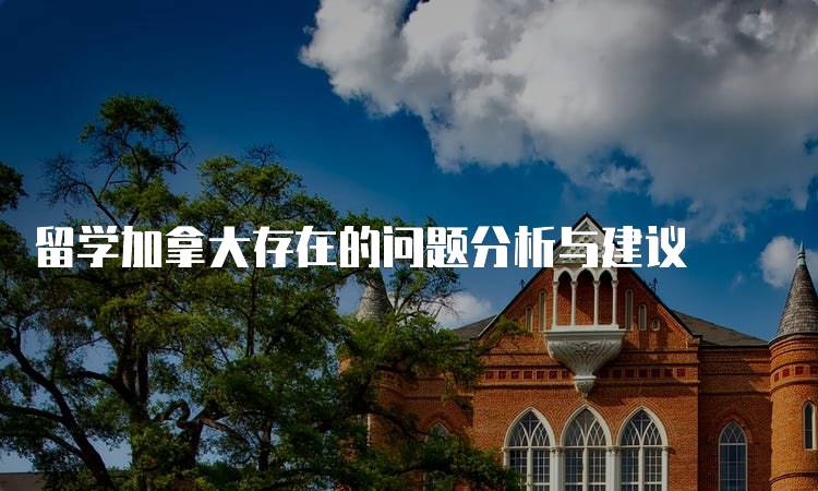 留学加拿大存在的问题分析与建议-留学谷