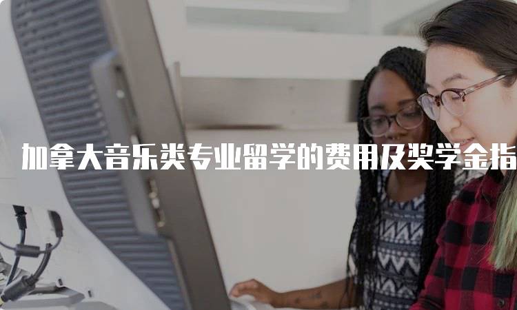 加拿大音乐类专业留学的费用及奖学金指南-留学谷