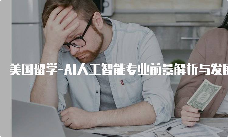 美国留学-AI人工智能专业前景解析与发展趋势-留学谷