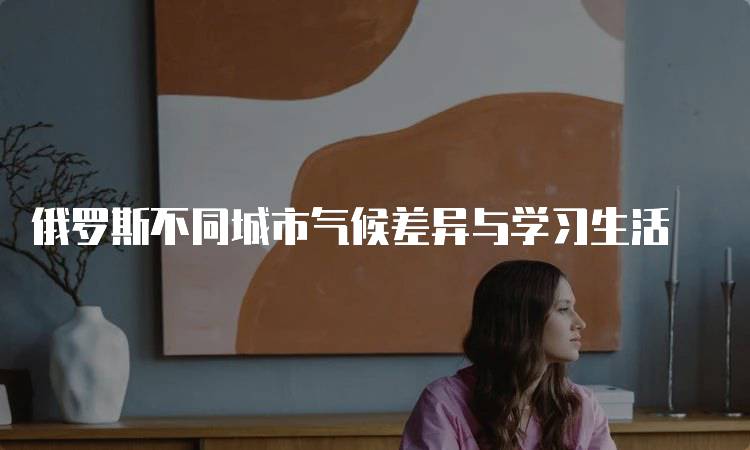 俄罗斯不同城市气候差异与学习生活-留学谷