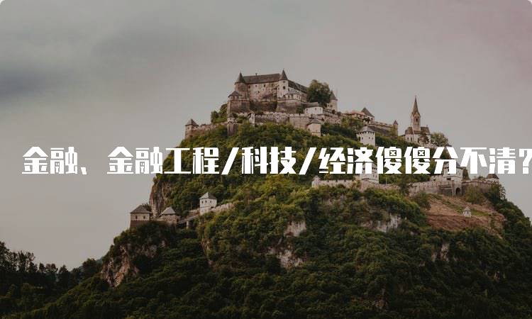 金融、金融工程/科技/经济傻傻分不清？学生该如何选择专业-留学谷