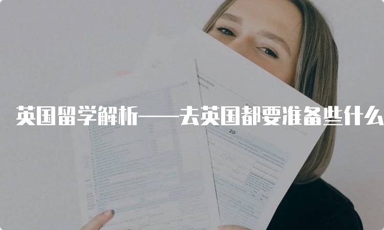 英国留学解析——去英国都要准备些什么？签证与材料指南-留学谷