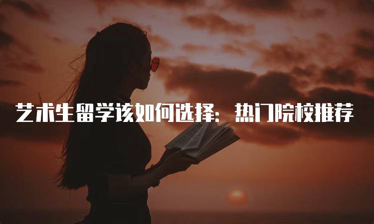 艺术生留学该如何选择：热门院校推荐-留学谷