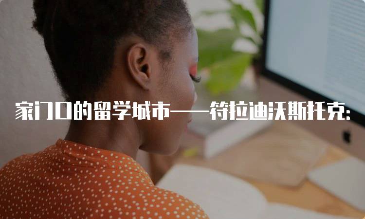 家门口的留学城市——符拉迪沃斯托克：适合学生的选择-留学谷