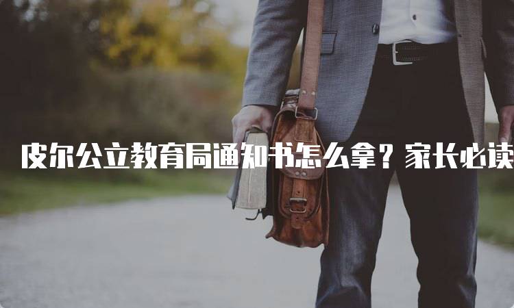 皮尔公立教育局通知书怎么拿？家长必读指南-留学谷