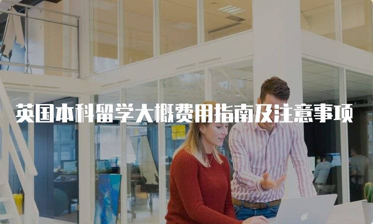 英国本科留学大概费用指南及注意事项-留学谷