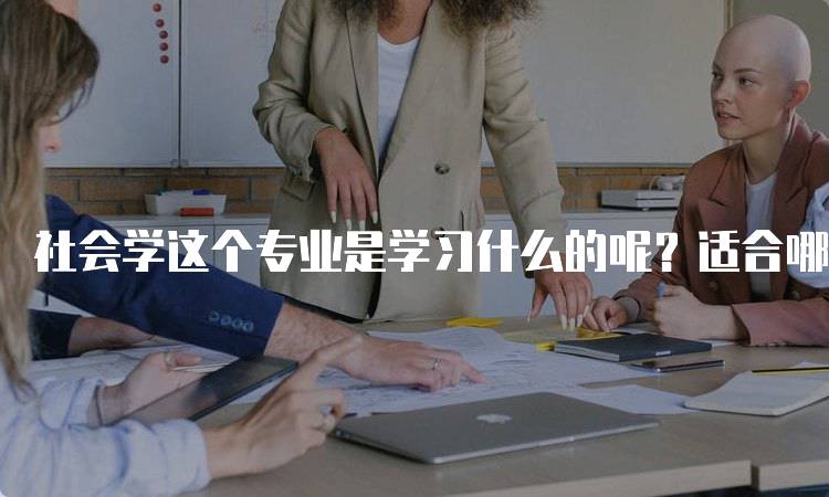 社会学这个专业是学习什么的呢？适合哪些学生-留学谷