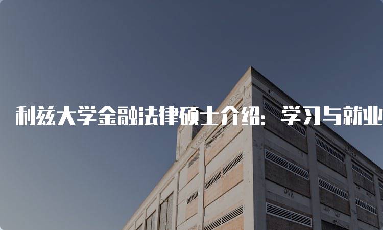 利兹大学金融法律硕士介绍：学习与就业前景-留学谷