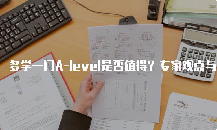 多学一门A-level是否值得？专家观点与建议-留学谷