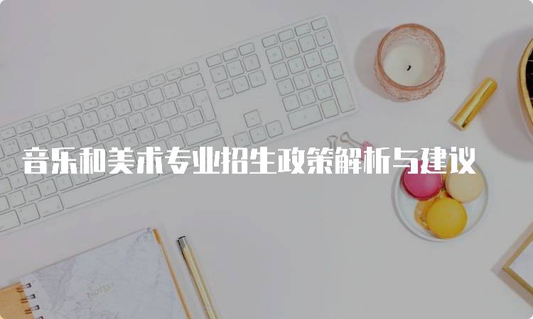 音乐和美术专业招生政策解析与建议-留学谷