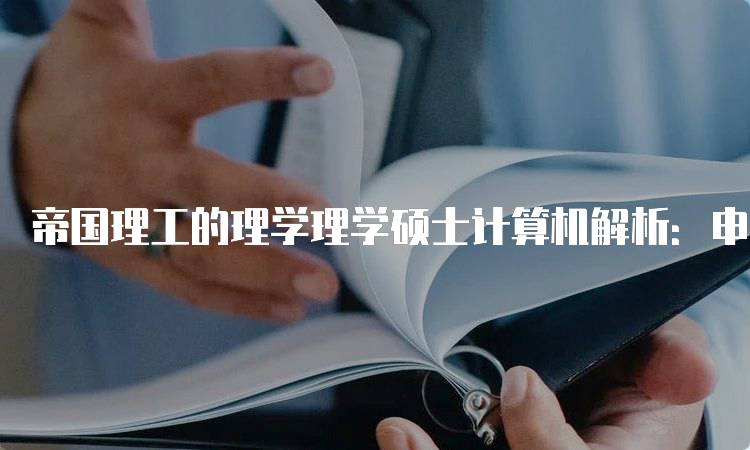 帝国理工的理学理学硕士计算机解析：申请指南-留学谷