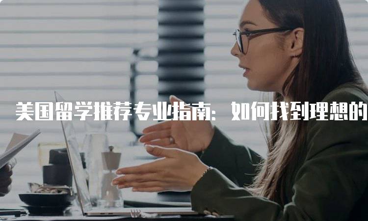 美国留学推荐专业指南：如何找到理想的学科-留学谷