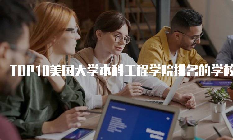 TOP10美国大学本科工程学院排名的学校推荐-留学谷