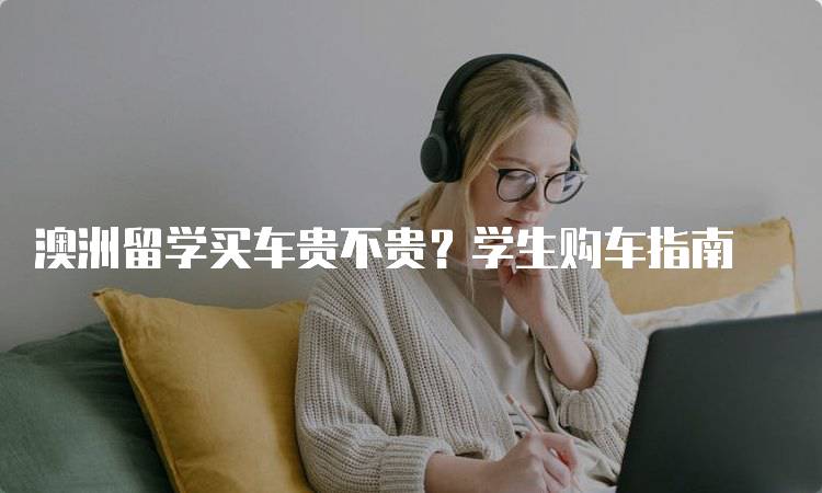 澳洲留学买车贵不贵？学生购车指南-留学谷