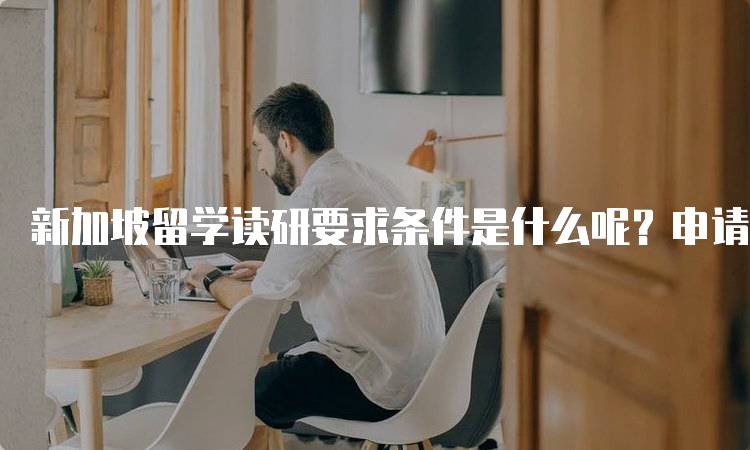 新加坡留学读研要求条件是什么呢？申请流程详解-留学谷