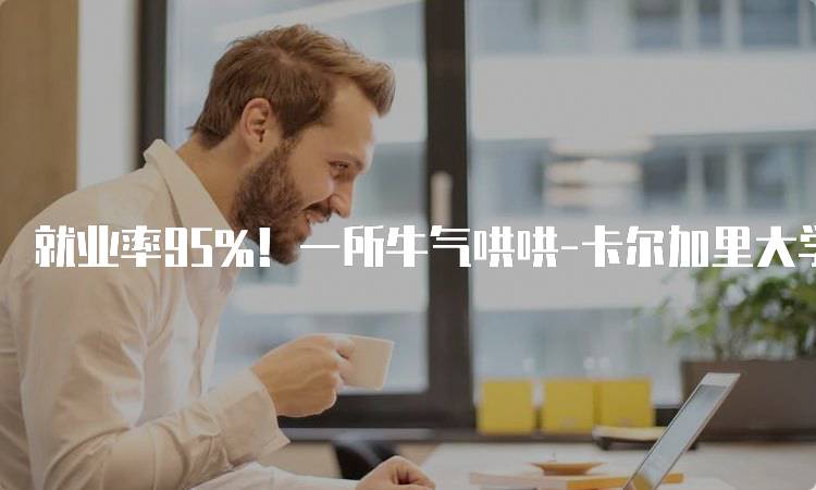 就业率95%！一所牛气哄哄-卡尔加里大学的专业选择-留学谷