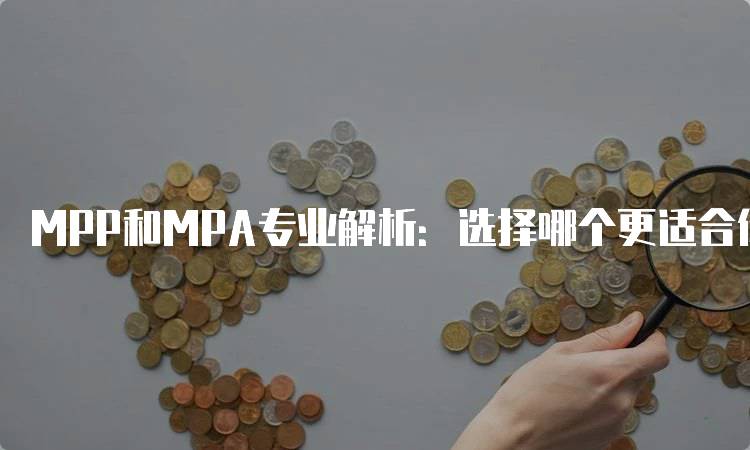 MPP和MPA专业解析：选择哪个更适合你?-留学谷