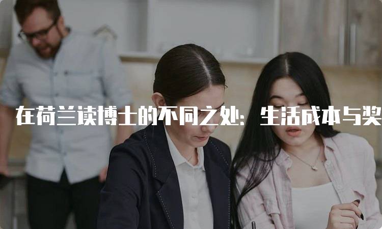 在荷兰读博士的不同之处：生活成本与奖学金-留学谷