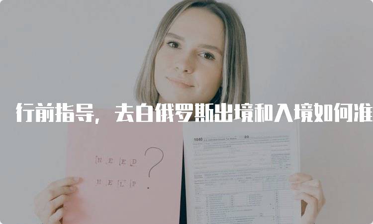 行前指导，去白俄罗斯出境和入境如何准备？必备物品清单-留学谷