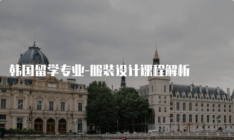 韩国留学专业-服装设计课程解析-留学谷