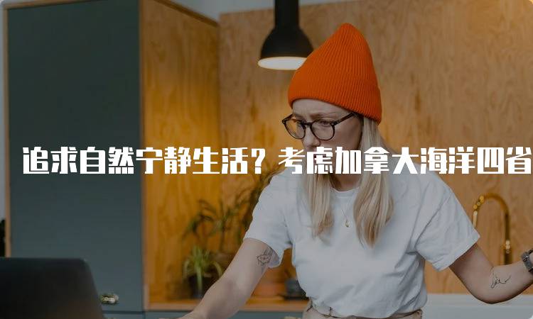 追求自然宁静生活？考虑加拿大海洋四省的家庭活动-留学谷