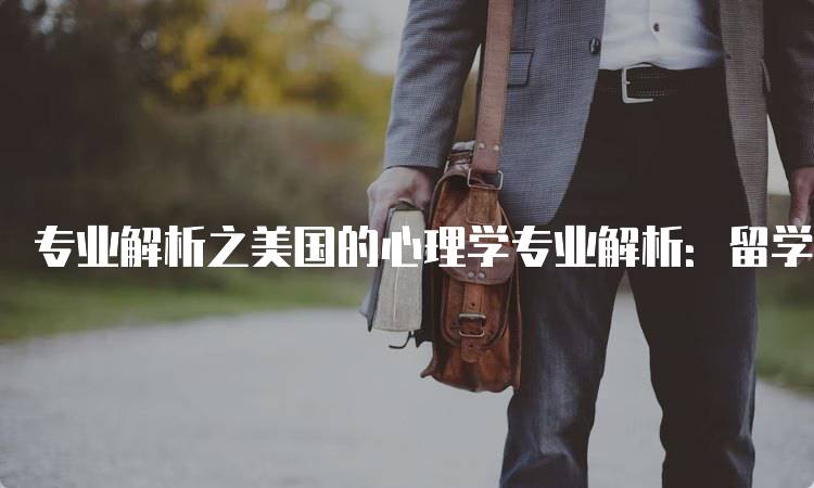 专业解析之美国的心理学专业解析：留学申请指南-留学谷