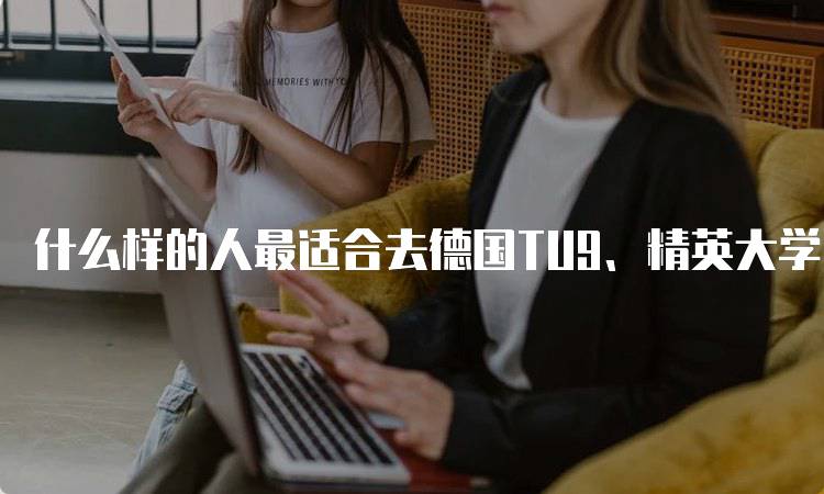 什么样的人最适合去德国TU9、精英大学？适合的特质-留学谷