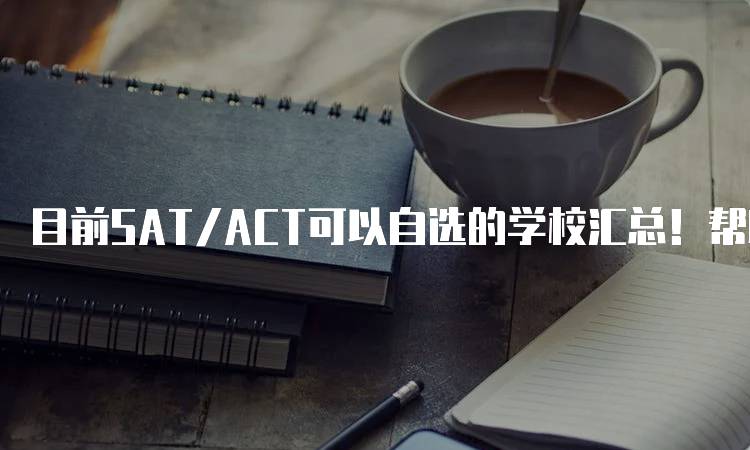 目前SAT/ACT可以自选的学校汇总！帮助你选择理想学校-留学谷