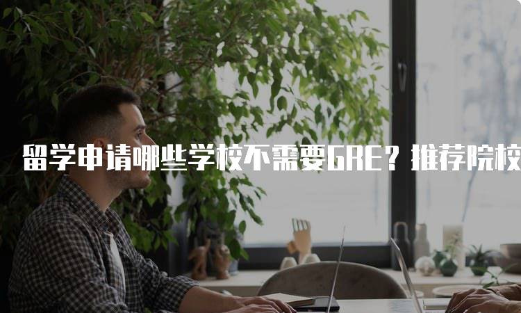 留学申请哪些学校不需要GRE？推荐院校一览-留学谷