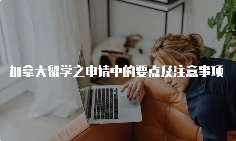 加拿大留学之申请中的要点及注意事项-留学谷