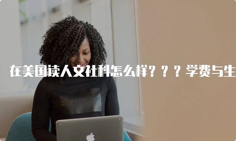 在美国读人文社科怎么样？？？学费与生活成本分析-留学谷