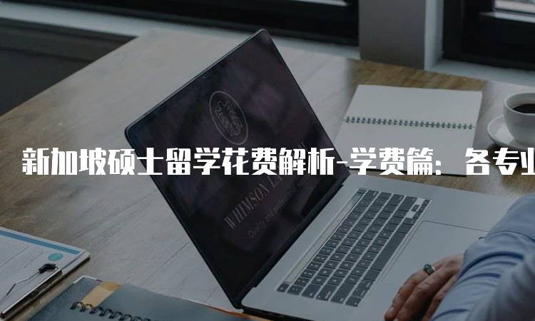 新加坡硕士留学花费解析-学费篇：各专业学费对比-留学谷