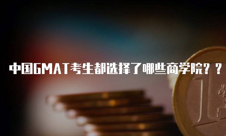 中国GMAT考生都选择了哪些商学院？？热门排名一览-留学谷