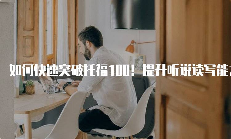 如何快速突破托福100！提升听说读写能力-留学谷