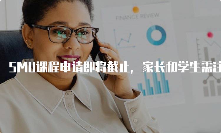 SMU课程申请即将截止，家长和学生需注意事项-留学谷
