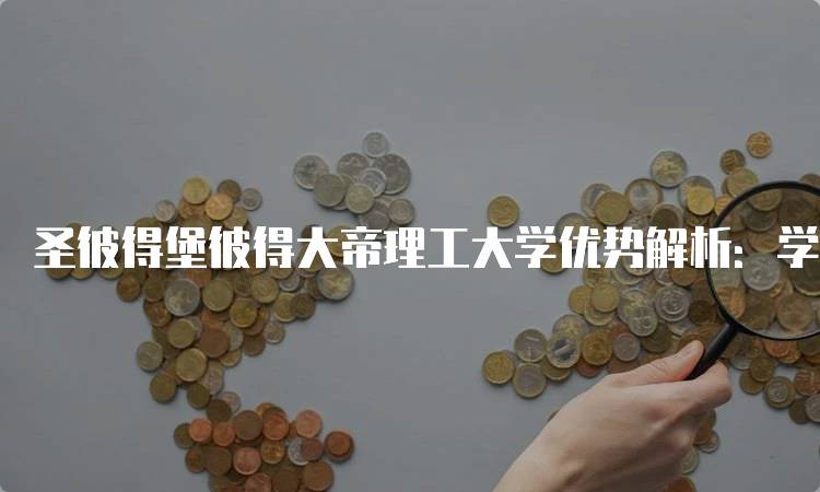 圣彼得堡彼得大帝理工大学优势解析：学术与实践的结合-留学谷