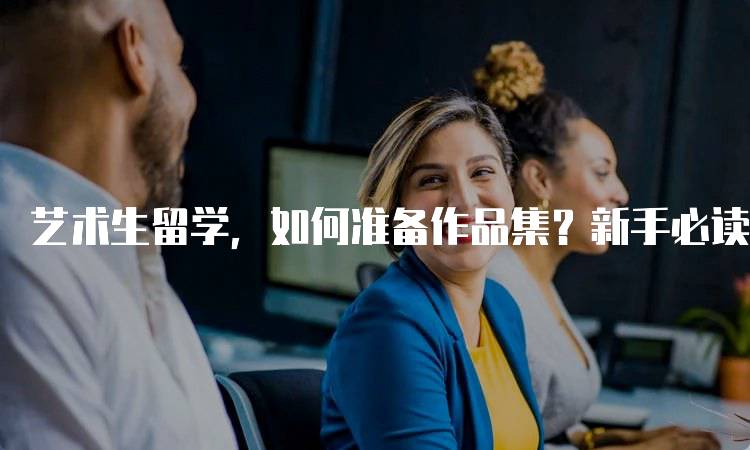 艺术生留学，如何准备作品集？新手必读！实用技巧-留学谷