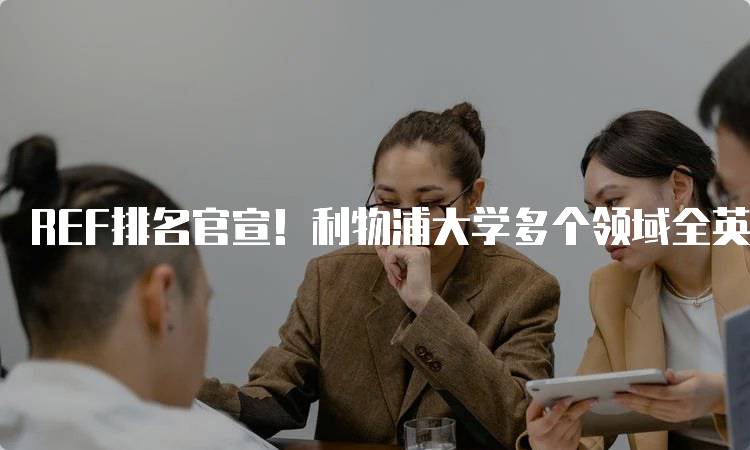 REF排名官宣！利物浦大学多个领域全英前10，学生们的机会-留学谷