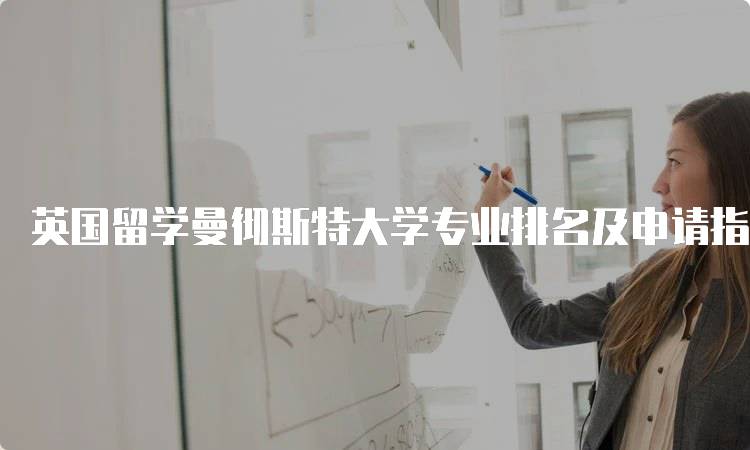 英国留学曼彻斯特大学专业排名及申请指南-留学谷