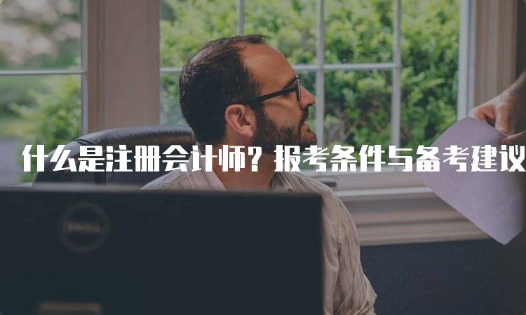 什么是注册会计师？报考条件与备考建议-留学谷