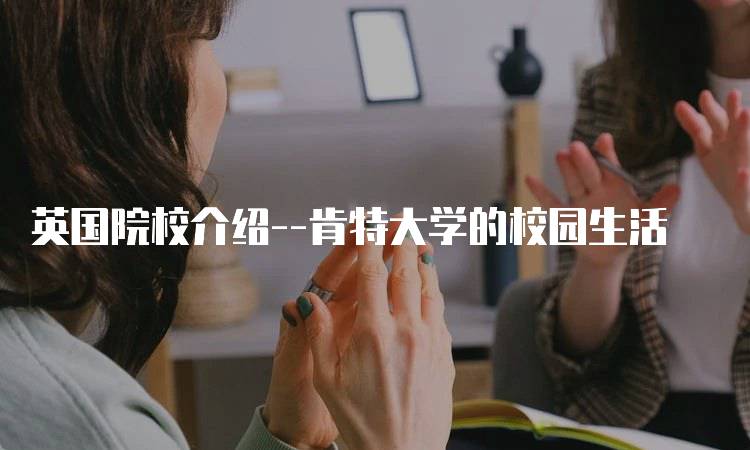 英国院校介绍–肯特大学的校园生活-留学谷